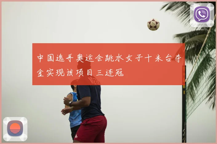 中国选手奥运会跳水女子十米台夺金实现该项目三连冠
