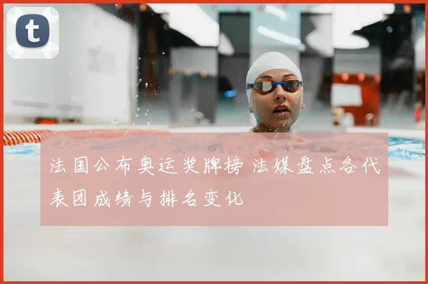 法国公布奥运奖牌榜 法媒盘点各代表团成绩与排名变化