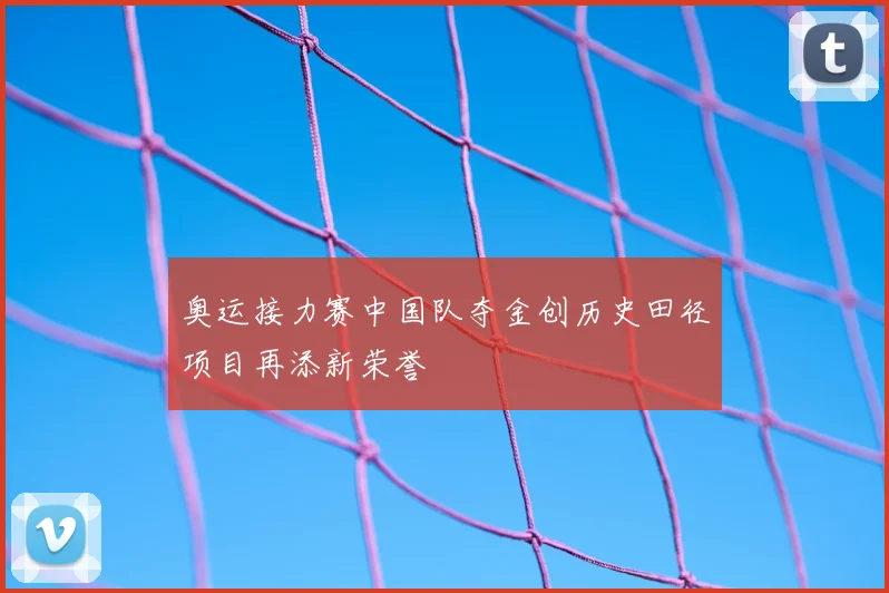 奥运接力赛中国队夺金创历史田径项目再添新荣誉