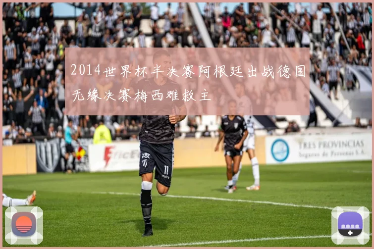 2014世界杯半决赛阿根廷出战德国无缘决赛梅西难救主