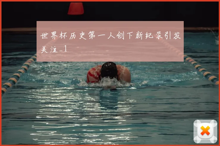世界杯历史第一人创下新纪录引发关注_1