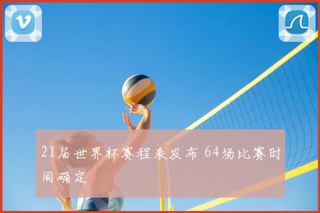 21届世界杯赛程表发布 64场比赛时间确定