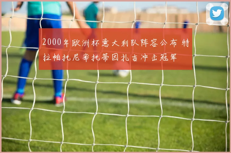 2000年欧洲杯意大利队阵容公布 特拉帕托尼率托蒂因扎吉冲击冠军