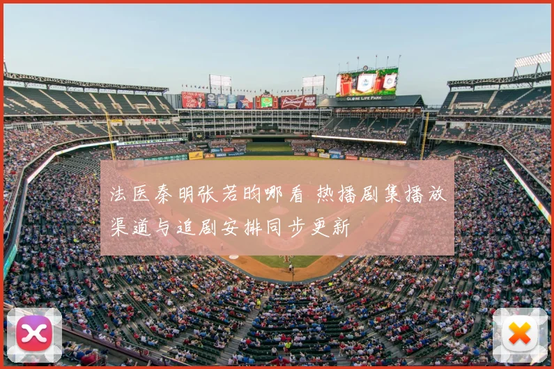 法医秦明张若昀哪看 热播剧集播放渠道与追剧安排同步更新