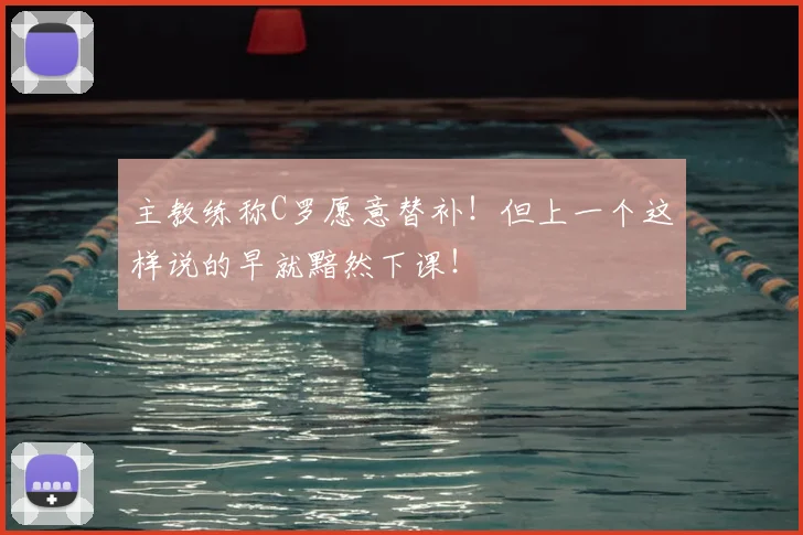 主教练称C罗愿意替补！但上一个这样说的早就黯然下课！