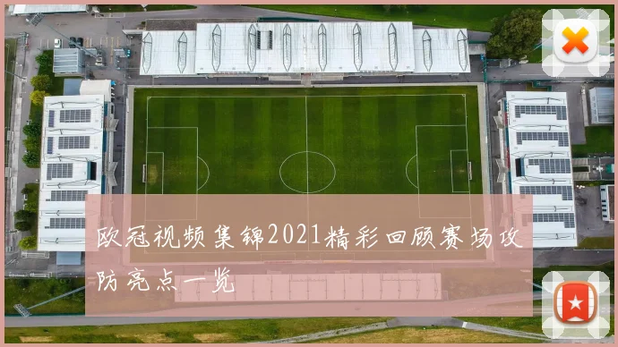 欧冠视频集锦2021精彩回顾赛场攻防亮点一览