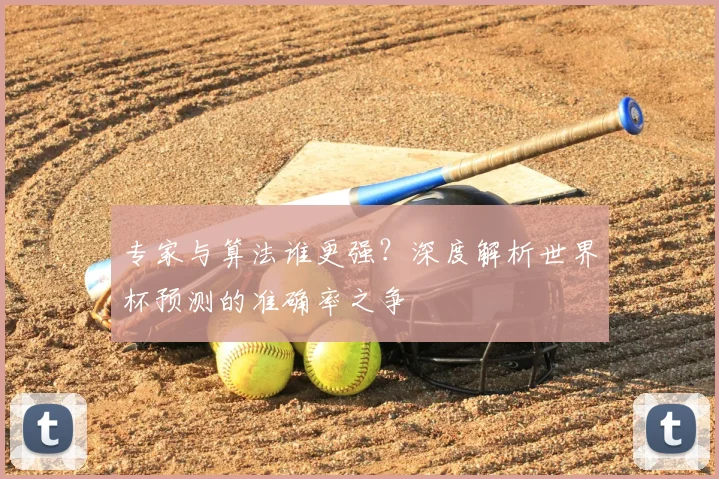 专家与算法谁更强？深度解析世界杯预测的准确率之争