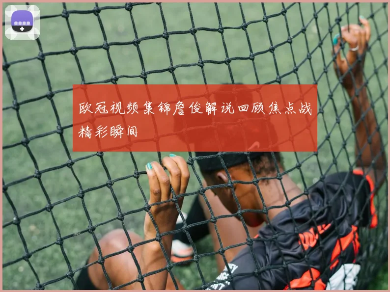 欧冠视频集锦詹俊解说回顾焦点战精彩瞬间