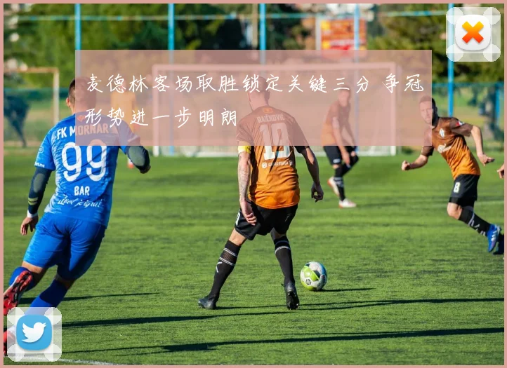 麦德林客场取胜锁定关键三分 争冠形势进一步明朗