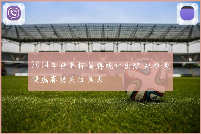 2014年世界杯黄牌统计出炉 纪律表现成赛场关注焦点