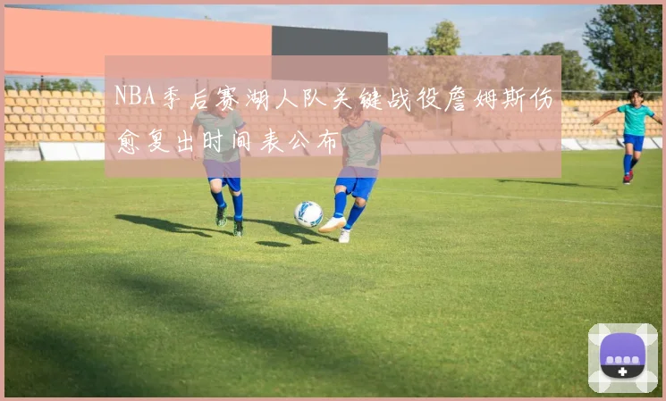 NBA季后赛湖人队关键战役詹姆斯伤愈复出时间表公布