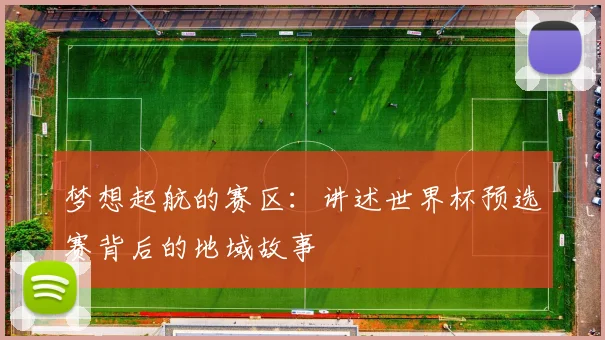 梦想起航的赛区：讲述世界杯预选赛背后的地域故事