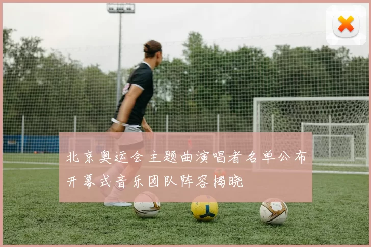 北京奥运会主题曲演唱者名单公布开幕式音乐团队阵容揭晓