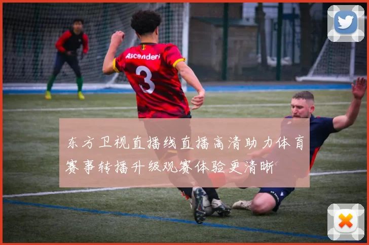 东方卫视直播线直播高清助力体育赛事转播升级观赛体验更清晰
