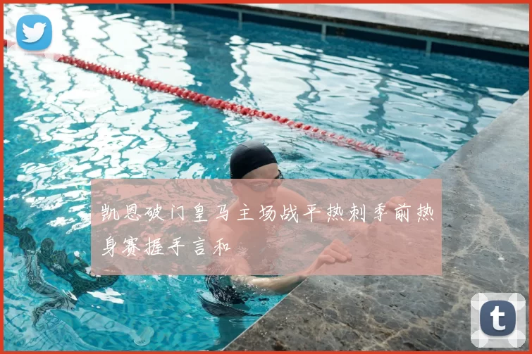 凯恩破门皇马主场战平热刺季前热身赛握手言和