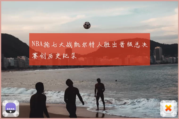 NBA抢七大战凯尔特人胜出晋级总决赛创历史纪录