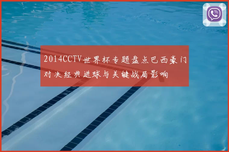 2014CCTV世界杯专题盘点巴西豪门对决经典进球与关键战局影响