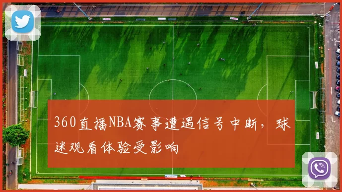 360直播NBA赛事遭遇信号中断，球迷观看体验受影响