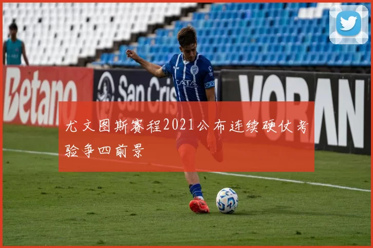 尤文图斯赛程2021公布连续硬仗考验争四前景