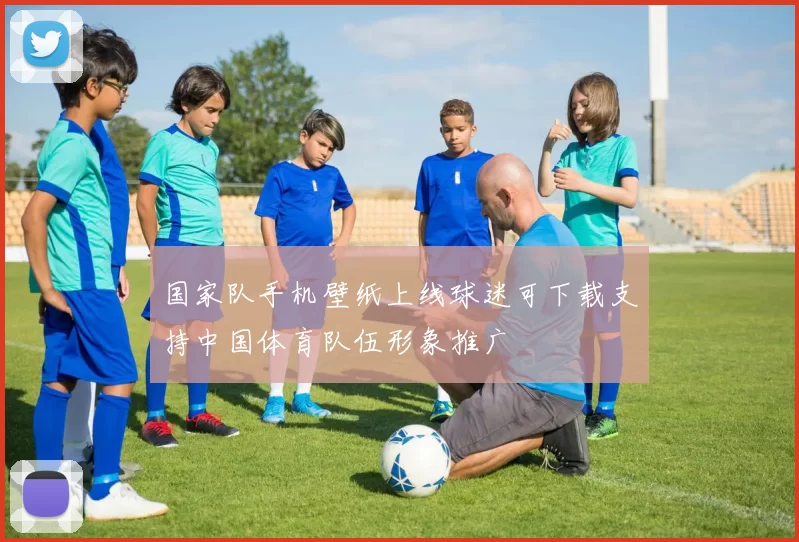 国家队手机壁纸上线球迷可下载支持中国体育队伍形象推广