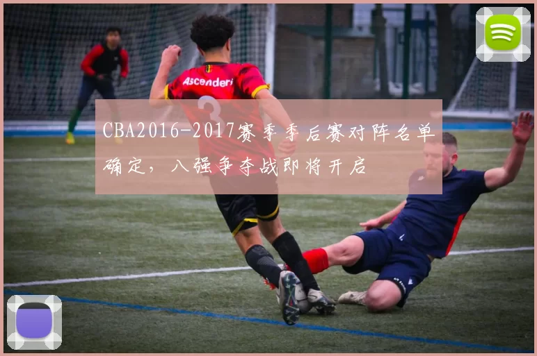 CBA2016-2017赛季季后赛对阵名单确定，八强争夺战即将开启