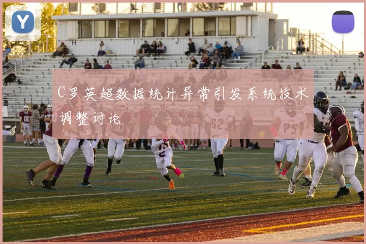 C罗英超数据统计异常引发系统技术调整讨论