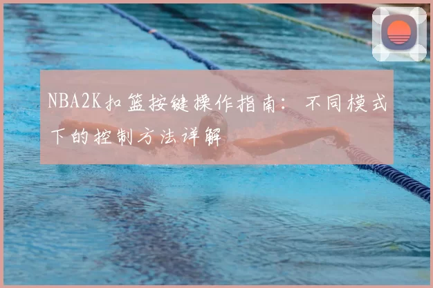 NBA2K扣篮按键操作指南：不同模式下的控制方法详解