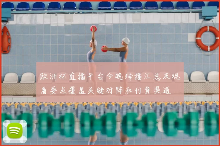 欧洲杯直播平台今晚转播汇总及观看要点覆盖关键对阵和付费渠道