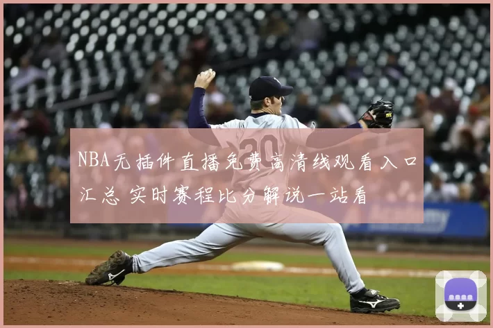 NBA无插件直播免费高清线观看入口汇总 实时赛程比分解说一站看