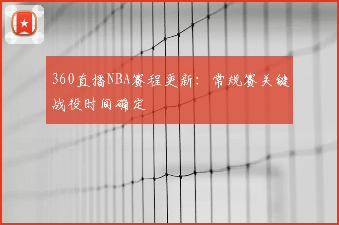 360直播NBA赛程更新：常规赛关键战役时间确定
