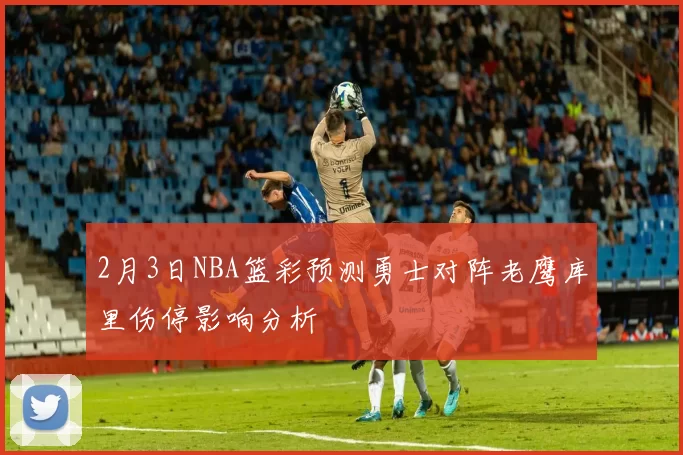 2月3日NBA篮彩预测勇士对阵老鹰库里伤停影响分析