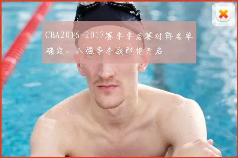 CBA2016-2017赛季季后赛对阵名单确定，八强争夺战即将开启