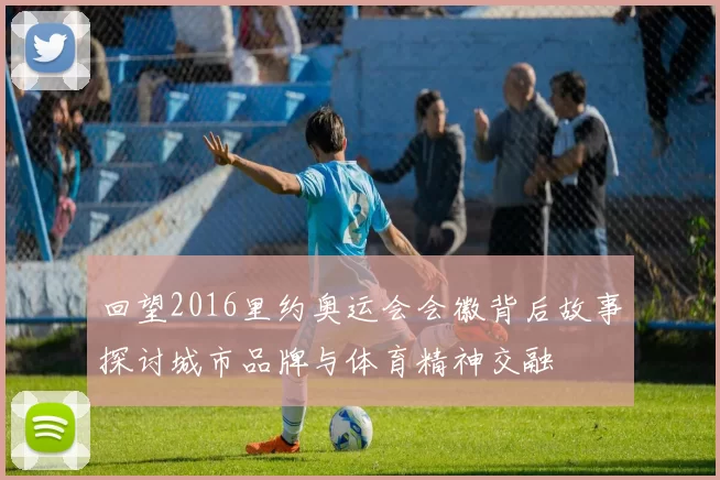 回望2016里约奥运会会徽背后故事探讨城市品牌与体育精神交融