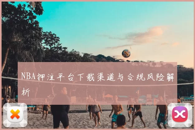 NBA押注平台下载渠道与合规风险解析