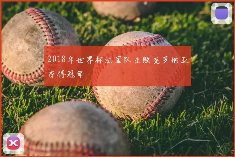 2018年世界杯法国队击败克罗地亚夺得冠军
