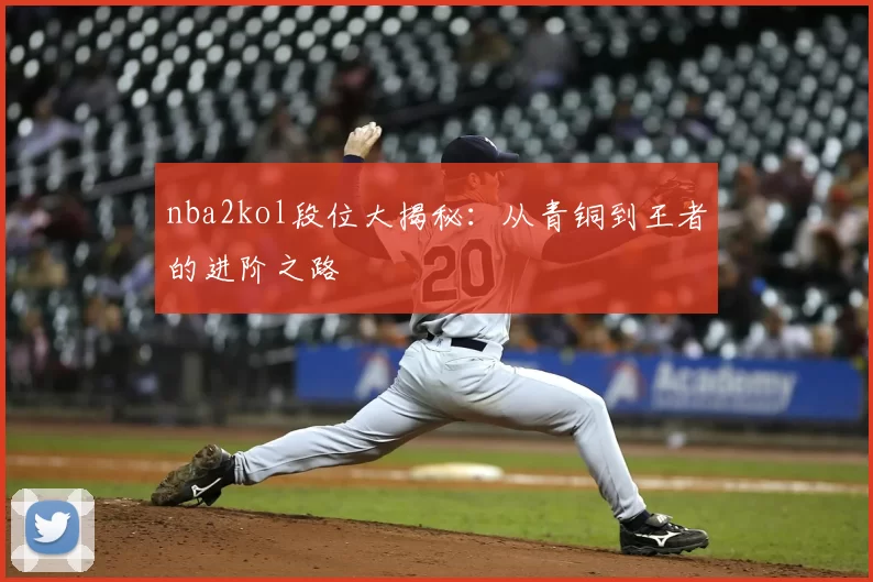nba2kol段位大揭秘：从青铜到王者的进阶之路
