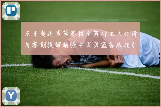东京奥运男篮赛程全解析主力对阵与赛期提醒前瞻中国男篮备战指引
