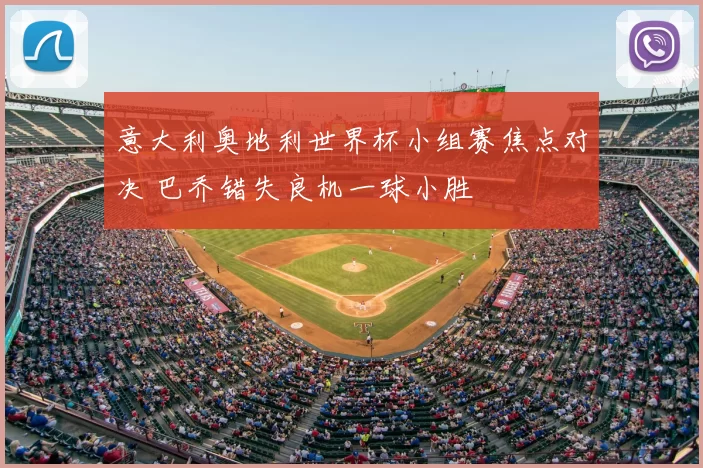 意大利奥地利世界杯小组赛焦点对决 巴乔错失良机一球小胜