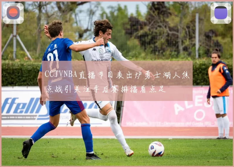 CCTVNBA直播节目表出炉勇士湖人焦点战引关注季后赛排播看点足