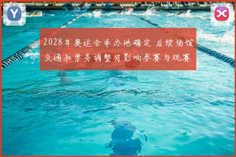 2028年奥运会举办地确定 后续场馆交通和票务调整将影响参赛与观赛