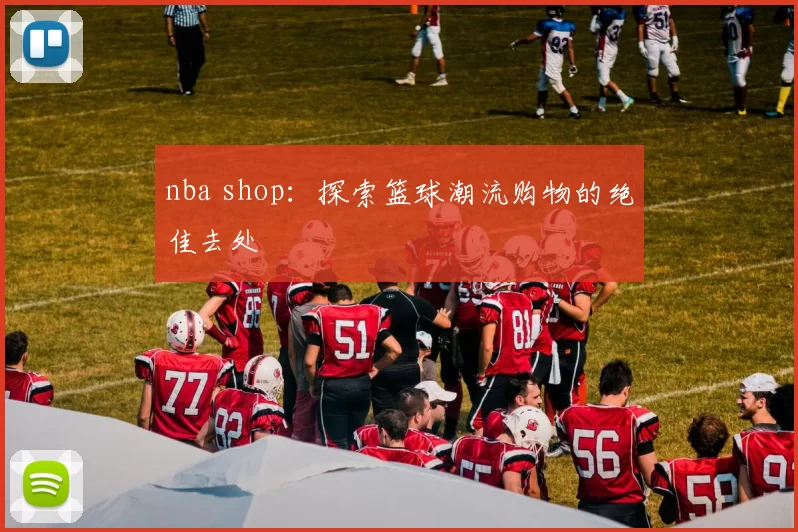nba shop：探索篮球潮流购物的绝佳去处