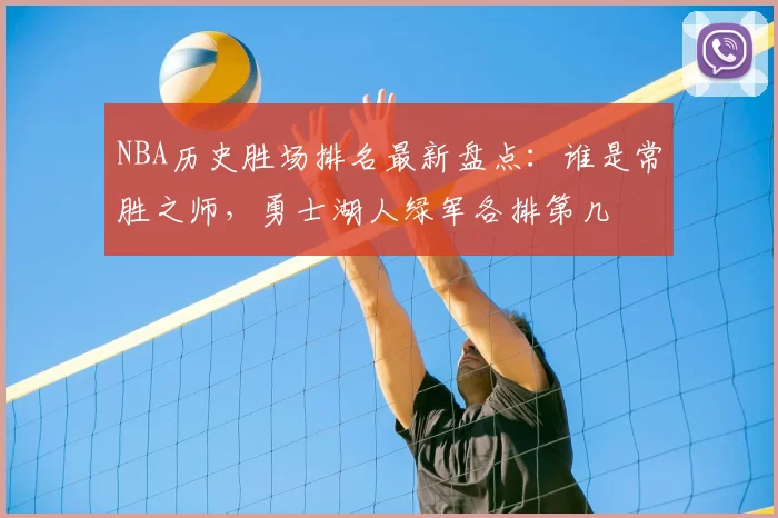 NBA历史胜场排名最新盘点：谁是常胜之师，勇士湖人绿军各排第几