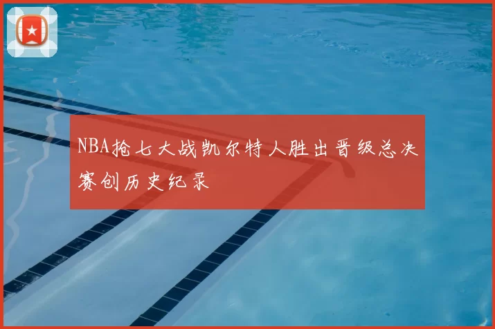 NBA抢七大战凯尔特人胜出晋级总决赛创历史纪录