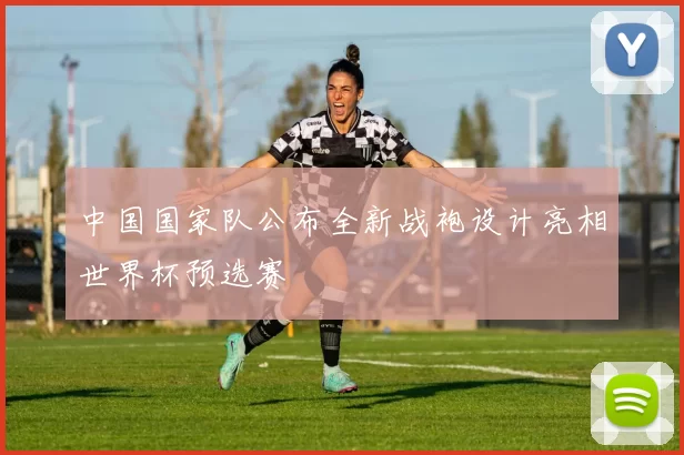 中国国家队公布全新战袍设计亮相世界杯预选赛