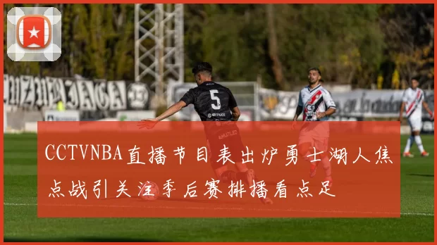 CCTVNBA直播节目表出炉勇士湖人焦点战引关注季后赛排播看点足