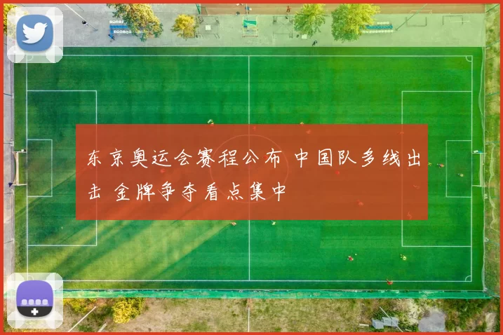 东京奥运会赛程公布 中国队多线出击 金牌争夺看点集中