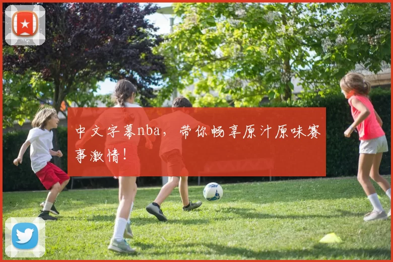 中文字幕nba，带你畅享原汁原味赛事激情！