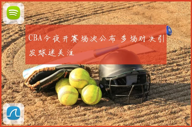 CBA今夜开赛场次公布 多场对决引发球迷关注