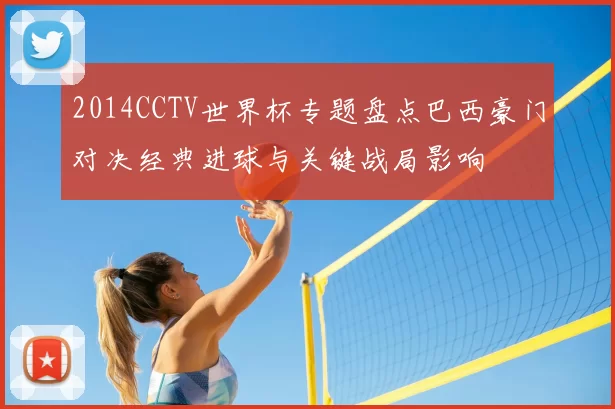 2014CCTV世界杯专题盘点巴西豪门对决经典进球与关键战局影响