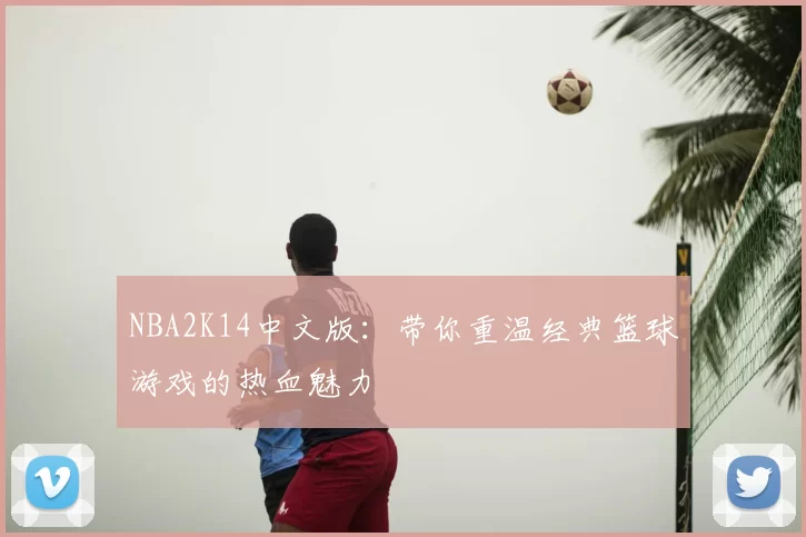 NBA2K14中文版：带你重温经典篮球游戏的热血魅力